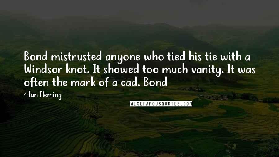 Ian Fleming Quotes: Bond mistrusted anyone who tied his tie with a Windsor knot. It showed too much vanity. It was often the mark of a cad. Bond