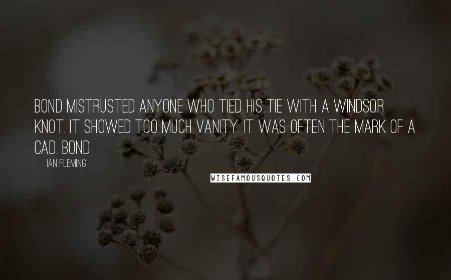 Ian Fleming Quotes: Bond mistrusted anyone who tied his tie with a Windsor knot. It showed too much vanity. It was often the mark of a cad. Bond