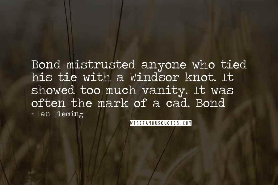 Ian Fleming Quotes: Bond mistrusted anyone who tied his tie with a Windsor knot. It showed too much vanity. It was often the mark of a cad. Bond