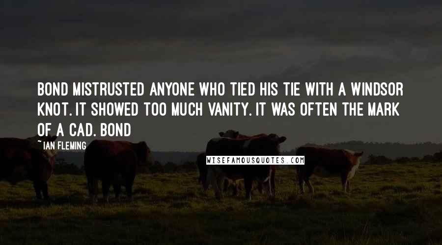 Ian Fleming Quotes: Bond mistrusted anyone who tied his tie with a Windsor knot. It showed too much vanity. It was often the mark of a cad. Bond