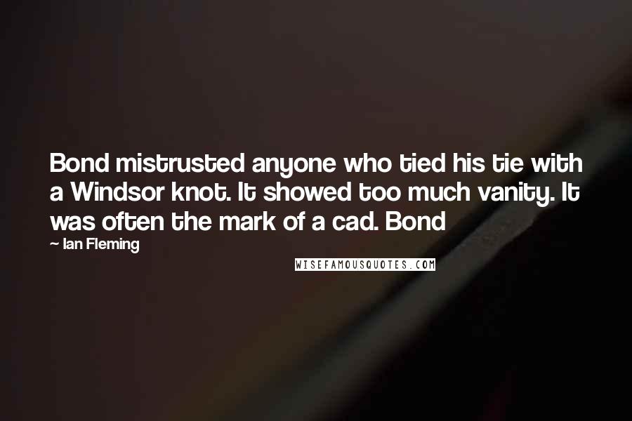 Ian Fleming Quotes: Bond mistrusted anyone who tied his tie with a Windsor knot. It showed too much vanity. It was often the mark of a cad. Bond