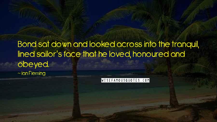 Ian Fleming Quotes: Bond sat down and looked across into the tranquil, lined sailor's face that he loved, honoured and obeyed.