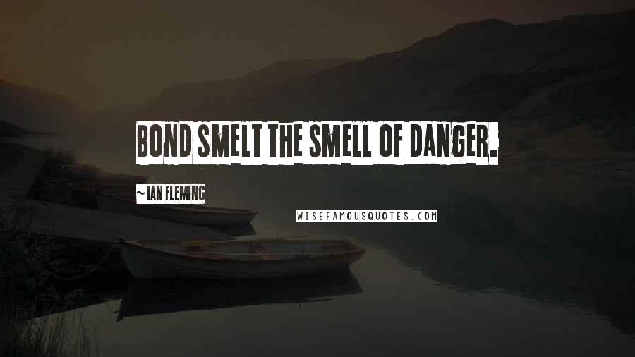 Ian Fleming Quotes: Bond smelt the smell of danger.