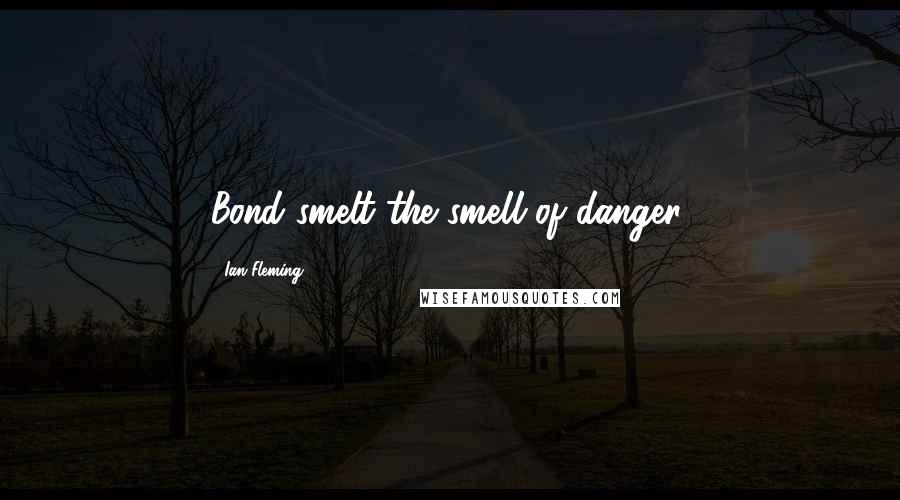 Ian Fleming Quotes: Bond smelt the smell of danger.