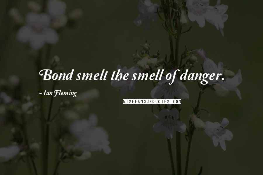 Ian Fleming Quotes: Bond smelt the smell of danger.