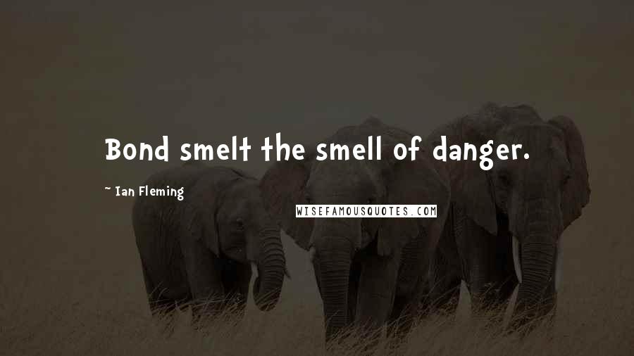 Ian Fleming Quotes: Bond smelt the smell of danger.