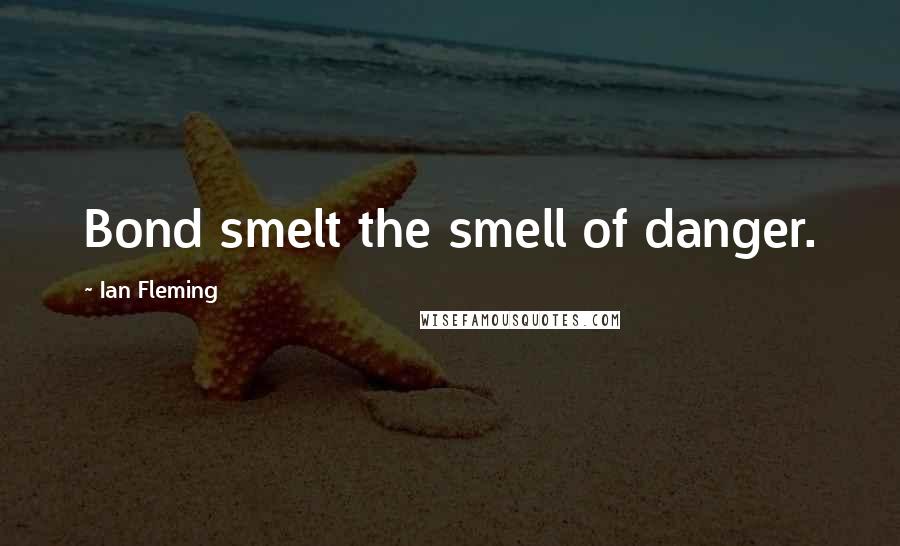 Ian Fleming Quotes: Bond smelt the smell of danger.
