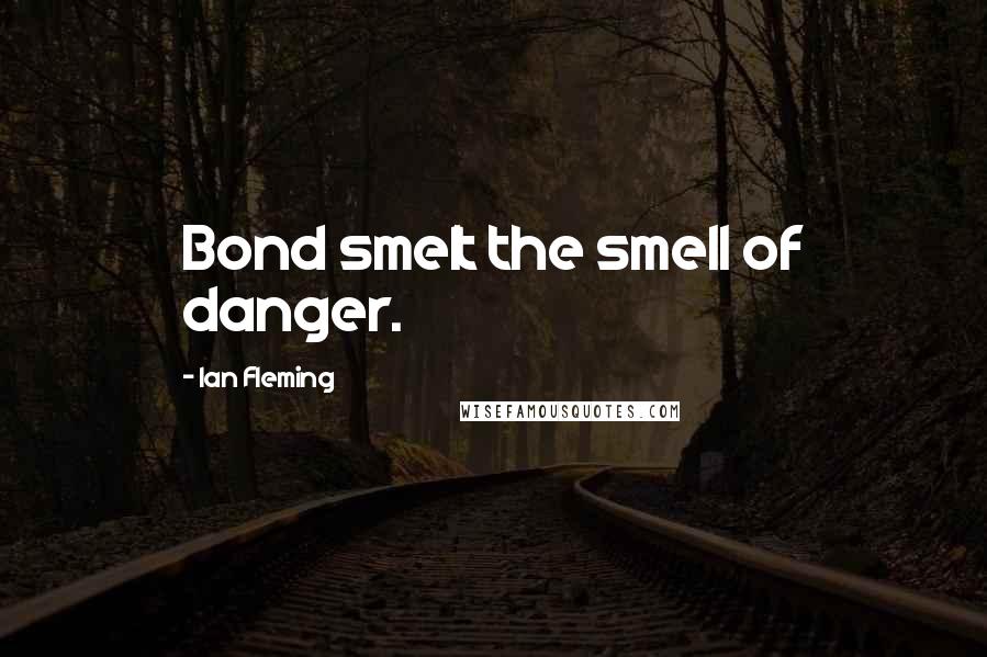 Ian Fleming Quotes: Bond smelt the smell of danger.