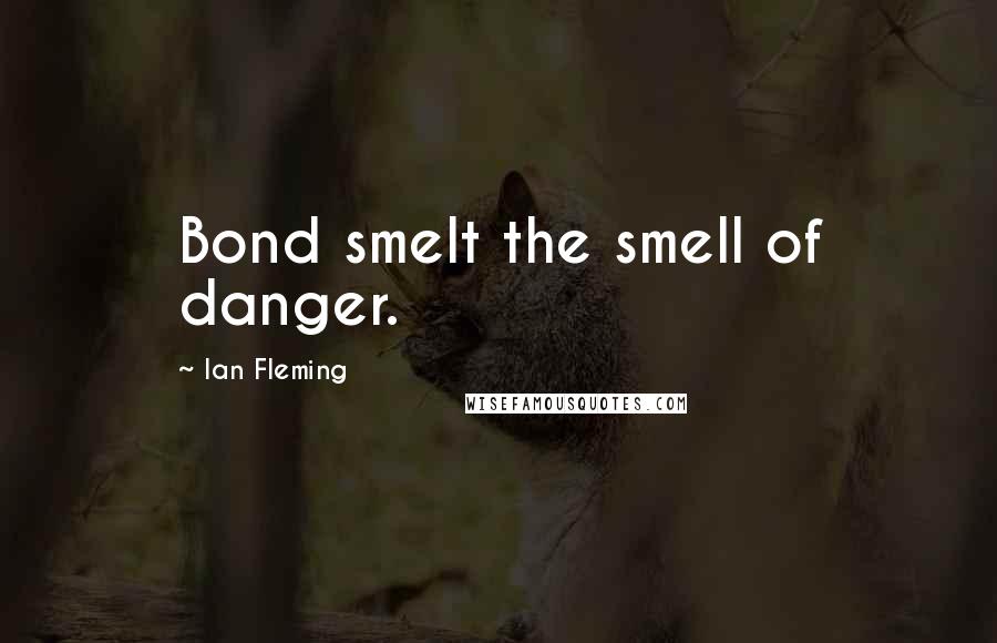 Ian Fleming Quotes: Bond smelt the smell of danger.