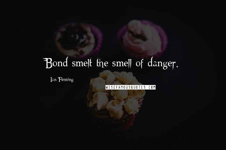 Ian Fleming Quotes: Bond smelt the smell of danger.