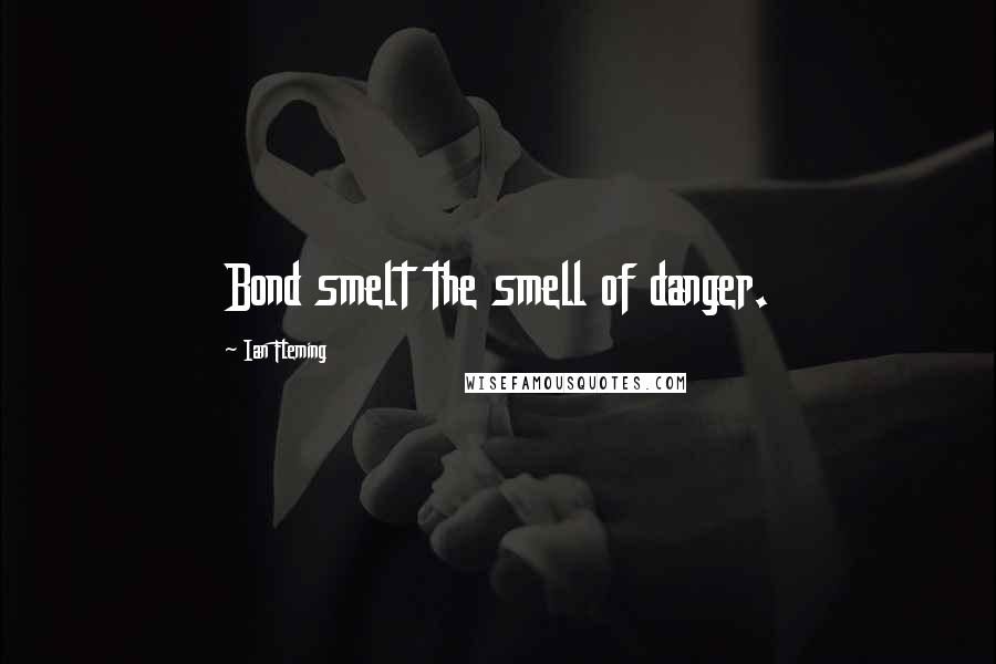 Ian Fleming Quotes: Bond smelt the smell of danger.