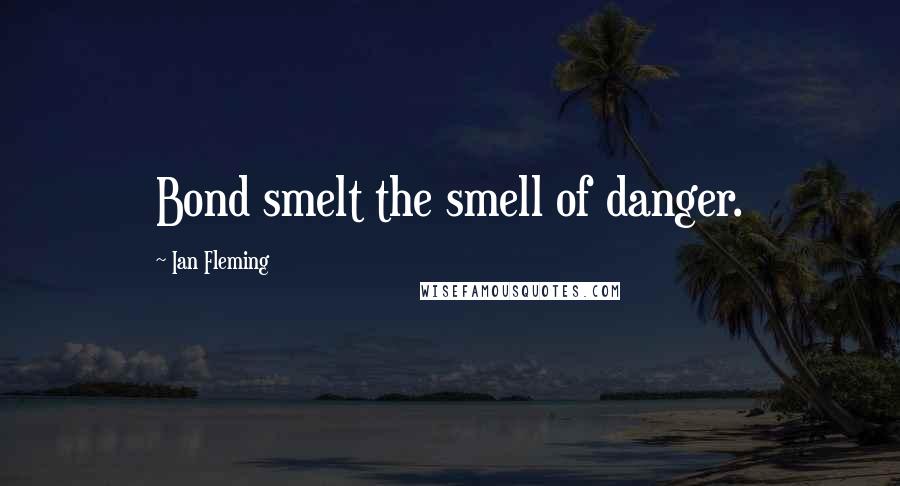 Ian Fleming Quotes: Bond smelt the smell of danger.