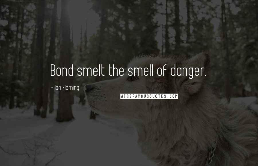 Ian Fleming Quotes: Bond smelt the smell of danger.