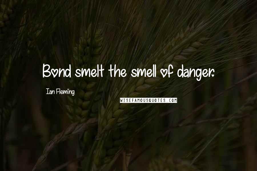 Ian Fleming Quotes: Bond smelt the smell of danger.