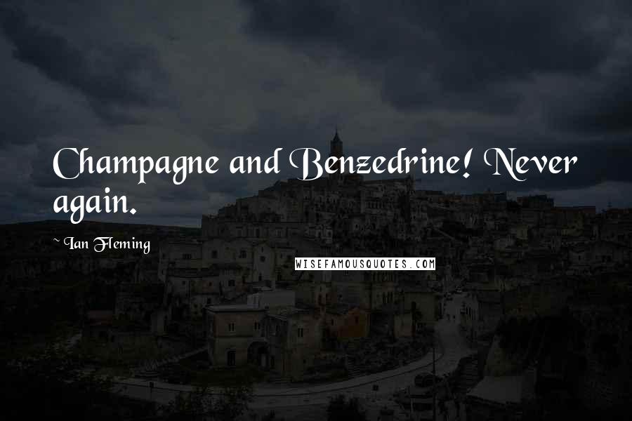 Ian Fleming Quotes: Champagne and Benzedrine! Never again.