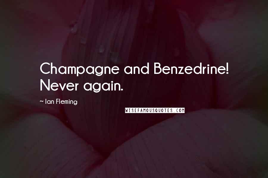 Ian Fleming Quotes: Champagne and Benzedrine! Never again.