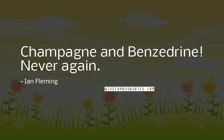 Ian Fleming Quotes: Champagne and Benzedrine! Never again.