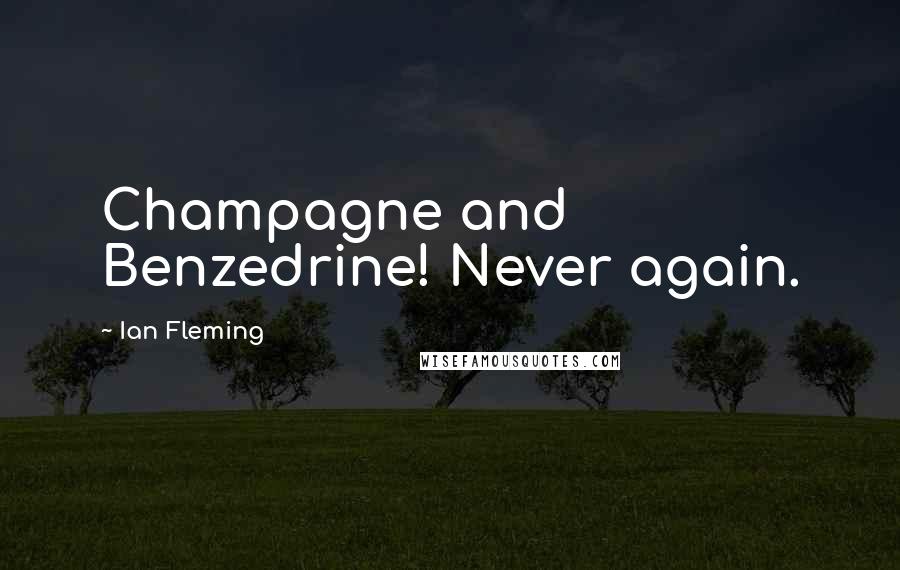 Ian Fleming Quotes: Champagne and Benzedrine! Never again.