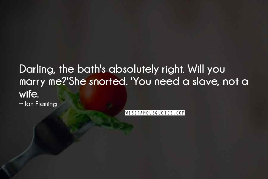 Ian Fleming Quotes: Darling, the bath's absolutely right. Will you marry me?'She snorted. 'You need a slave, not a wife.