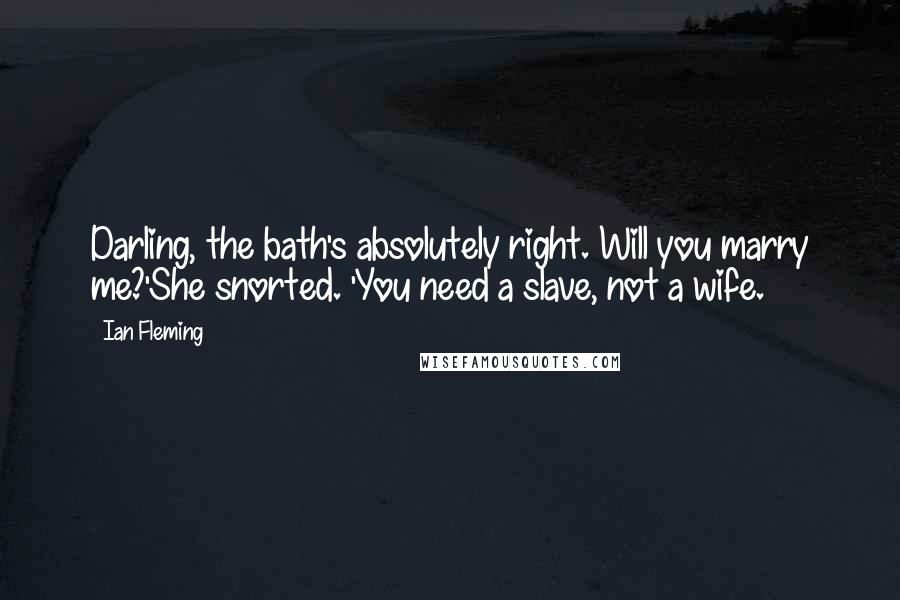 Ian Fleming Quotes: Darling, the bath's absolutely right. Will you marry me?'She snorted. 'You need a slave, not a wife.