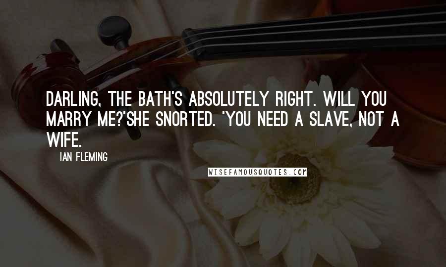 Ian Fleming Quotes: Darling, the bath's absolutely right. Will you marry me?'She snorted. 'You need a slave, not a wife.