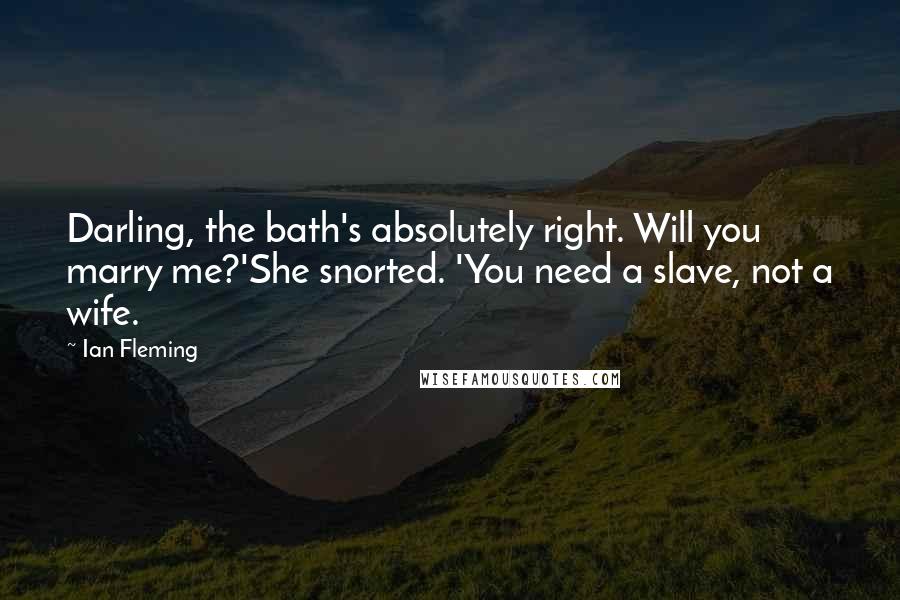 Ian Fleming Quotes: Darling, the bath's absolutely right. Will you marry me?'She snorted. 'You need a slave, not a wife.