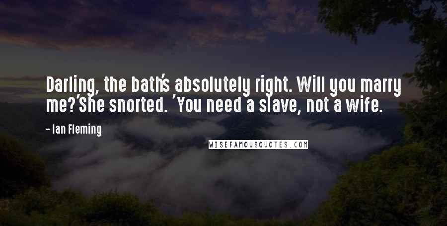 Ian Fleming Quotes: Darling, the bath's absolutely right. Will you marry me?'She snorted. 'You need a slave, not a wife.