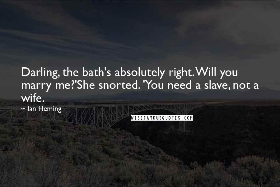 Ian Fleming Quotes: Darling, the bath's absolutely right. Will you marry me?'She snorted. 'You need a slave, not a wife.