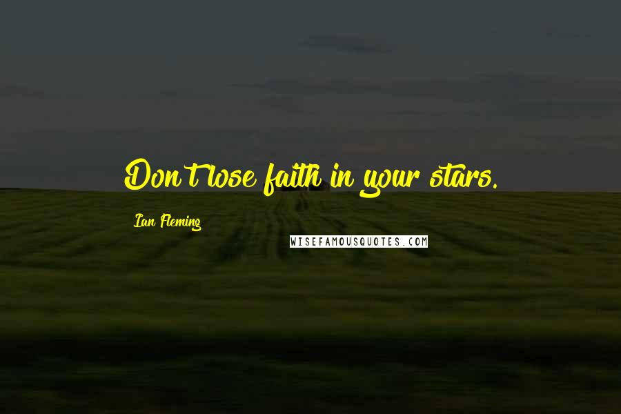 Ian Fleming Quotes: Don't lose faith in your stars.