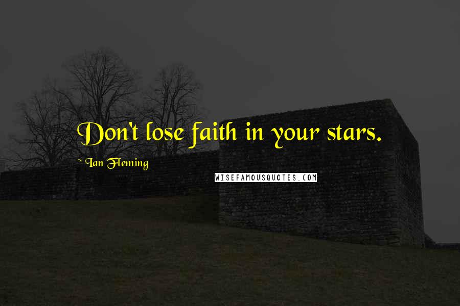 Ian Fleming Quotes: Don't lose faith in your stars.