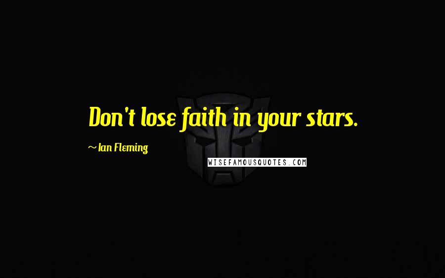 Ian Fleming Quotes: Don't lose faith in your stars.