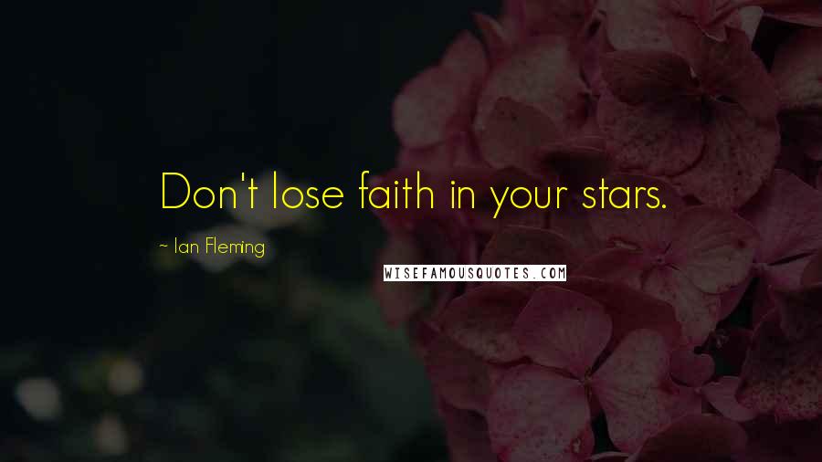 Ian Fleming Quotes: Don't lose faith in your stars.