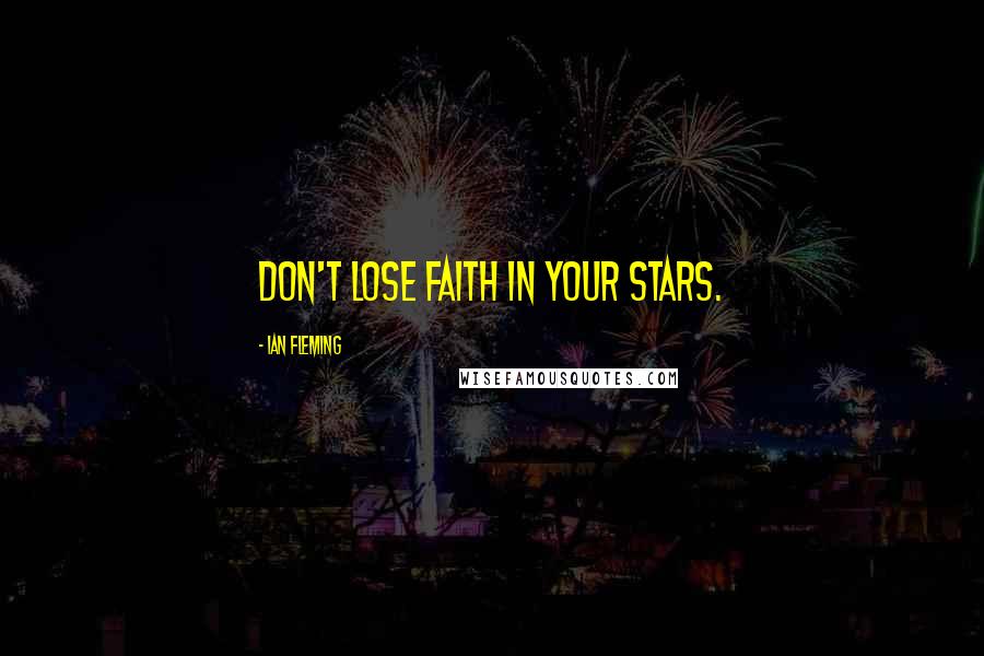 Ian Fleming Quotes: Don't lose faith in your stars.