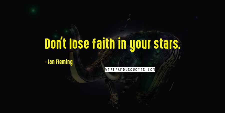Ian Fleming Quotes: Don't lose faith in your stars.