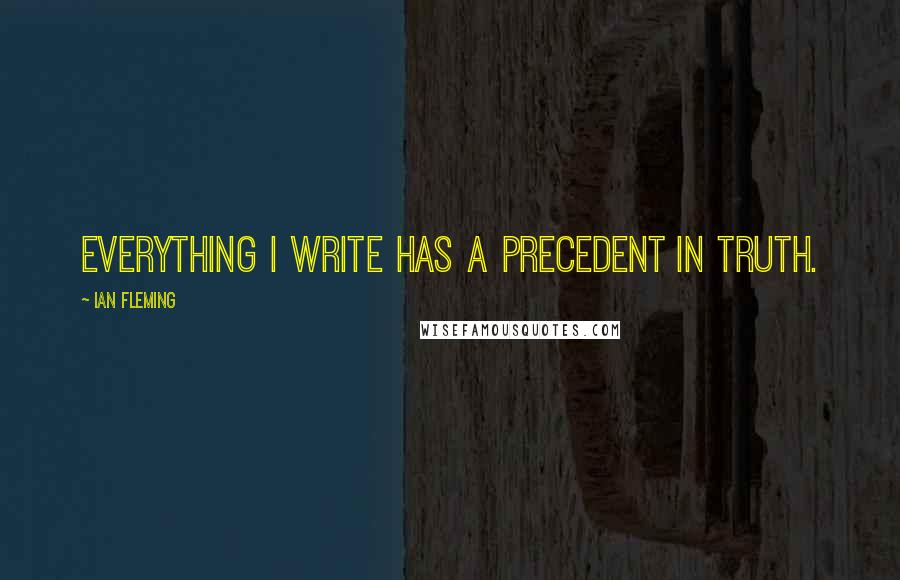 Ian Fleming Quotes: Everything I write has a precedent in truth.