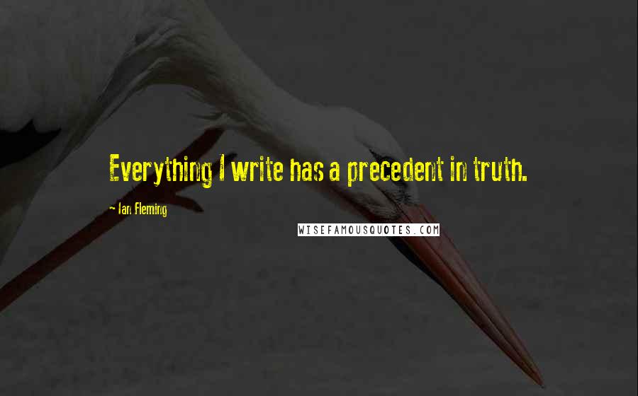 Ian Fleming Quotes: Everything I write has a precedent in truth.