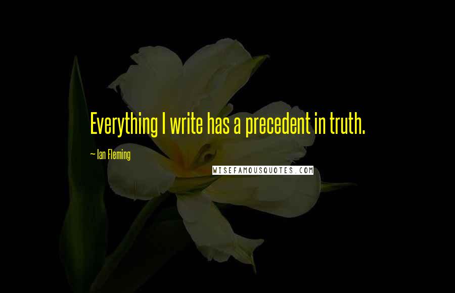 Ian Fleming Quotes: Everything I write has a precedent in truth.