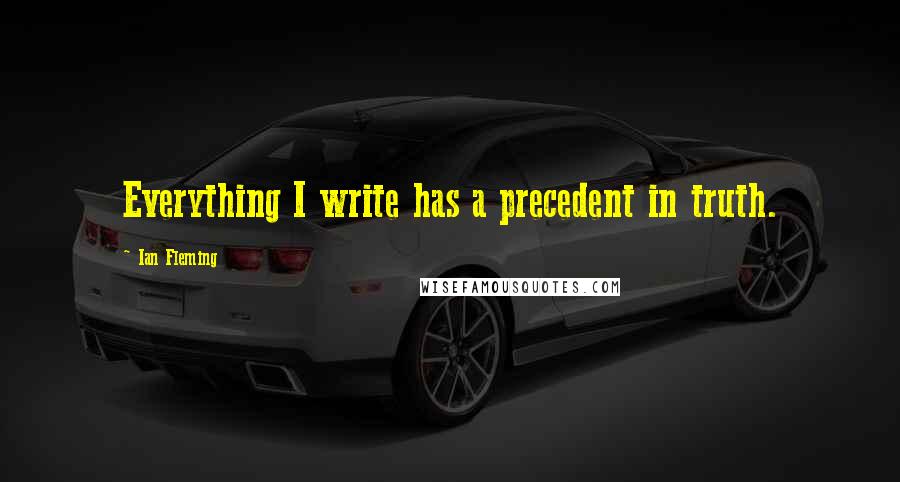 Ian Fleming Quotes: Everything I write has a precedent in truth.