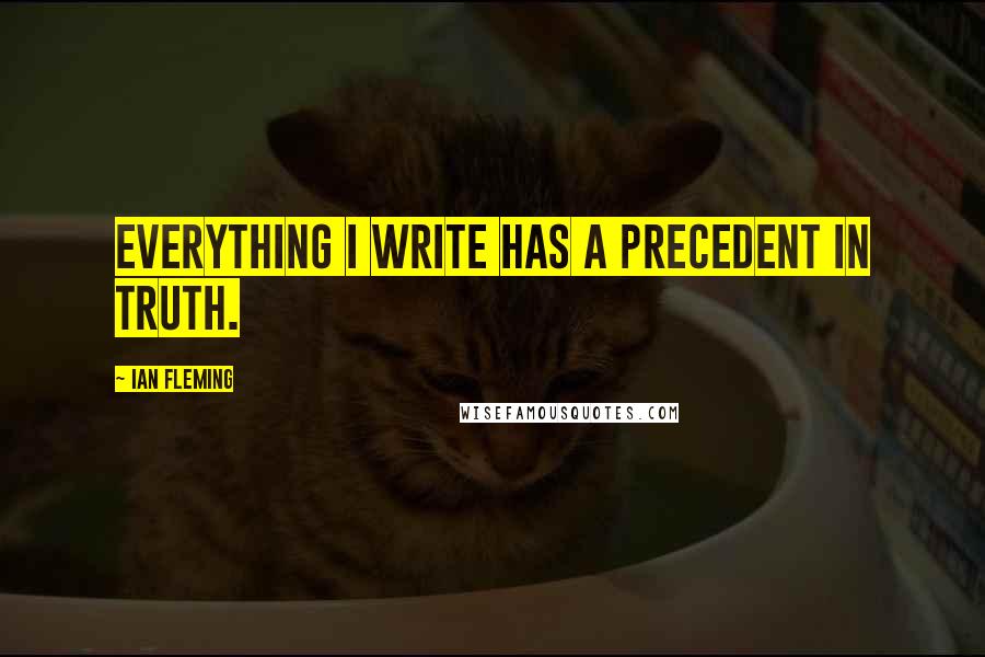 Ian Fleming Quotes: Everything I write has a precedent in truth.