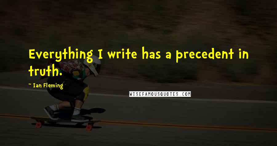 Ian Fleming Quotes: Everything I write has a precedent in truth.