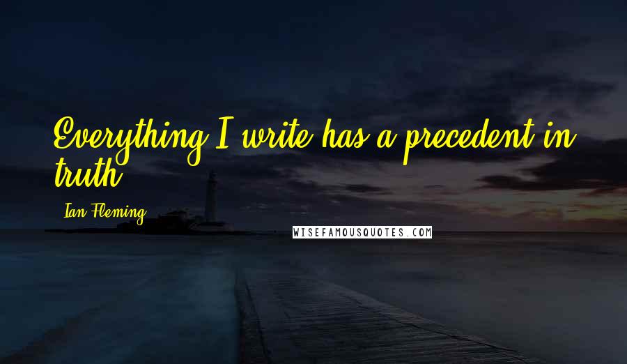 Ian Fleming Quotes: Everything I write has a precedent in truth.