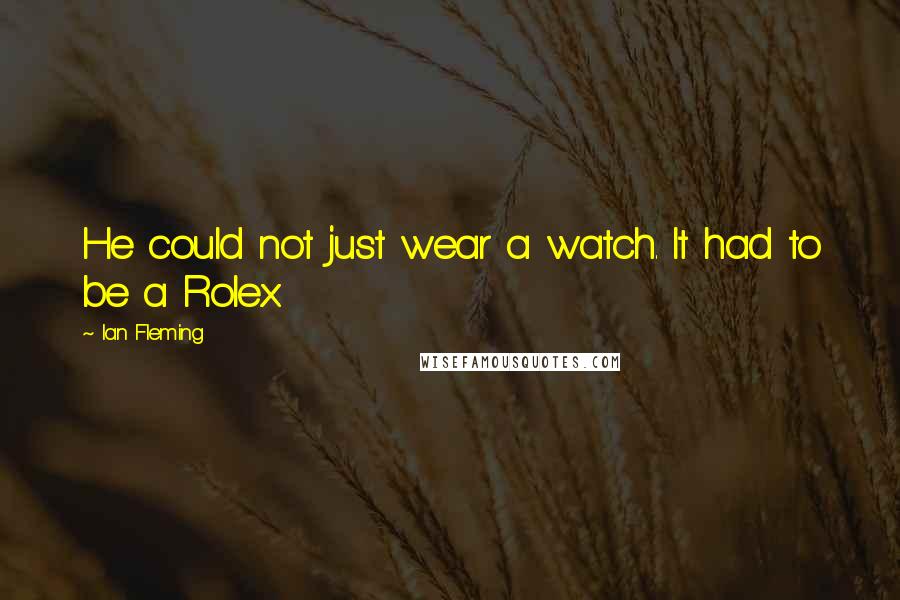 Ian Fleming Quotes: He could not just wear a watch. It had to be a Rolex.