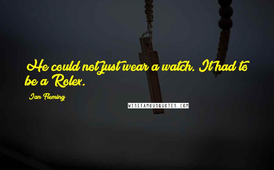 Ian Fleming Quotes: He could not just wear a watch. It had to be a Rolex.