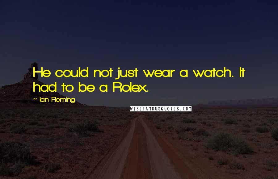 Ian Fleming Quotes: He could not just wear a watch. It had to be a Rolex.