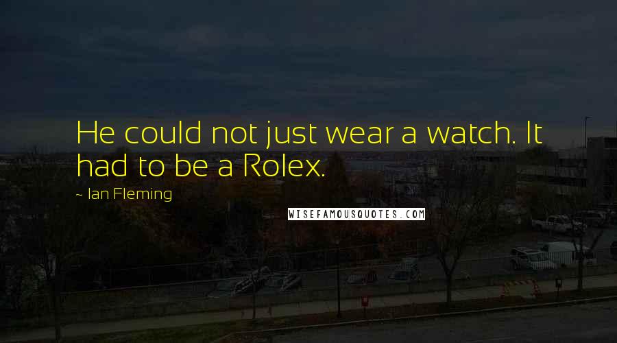 Ian Fleming Quotes: He could not just wear a watch. It had to be a Rolex.