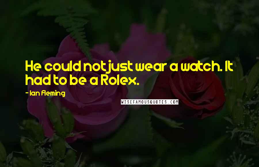 Ian Fleming Quotes: He could not just wear a watch. It had to be a Rolex.