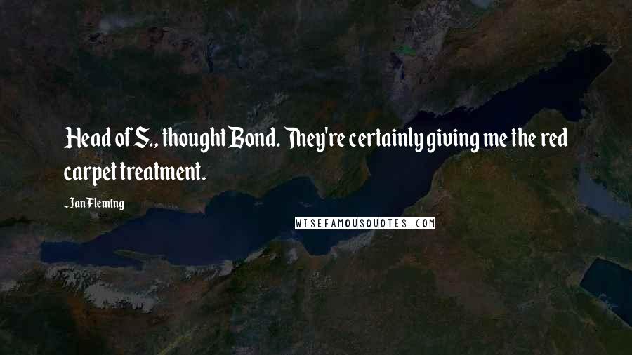 Ian Fleming Quotes: Head of S., thought Bond. They're certainly giving me the red carpet treatment.