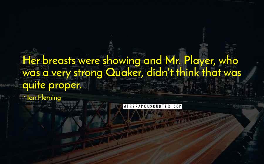 Ian Fleming Quotes: Her breasts were showing and Mr. Player, who was a very strong Quaker, didn't think that was quite proper.