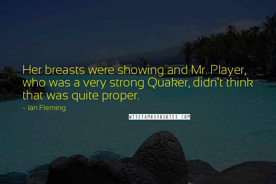 Ian Fleming Quotes: Her breasts were showing and Mr. Player, who was a very strong Quaker, didn't think that was quite proper.