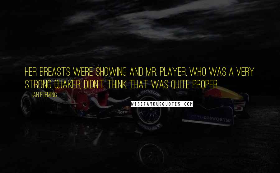 Ian Fleming Quotes: Her breasts were showing and Mr. Player, who was a very strong Quaker, didn't think that was quite proper.